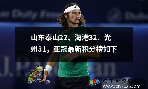 山东泰山22、海港32、光州31，亚冠最新积分榜如下