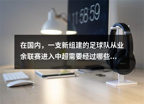 在国内，一支新组建的足球队从业余联赛进入中超需要经过哪些步骤？