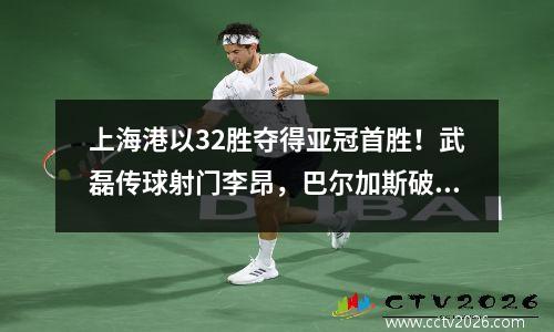 上海港以32胜夺得亚冠首胜！武磊传球射门李昂，巴尔加斯破门