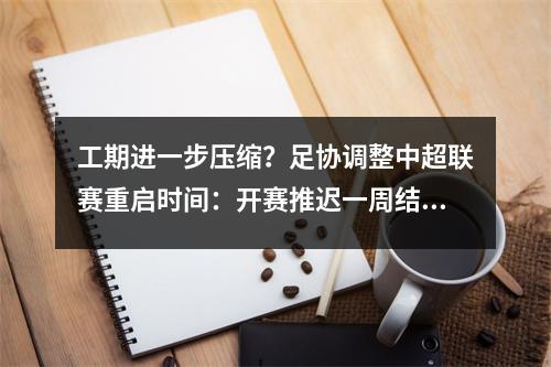 工期进一步压缩？足协调整中超联赛重启时间：开赛推迟一周结束时间不变