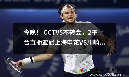 今晚！ CCTV5不转会，2平台直播亚冠上海申花VS川崎前锋，中超球员将上场