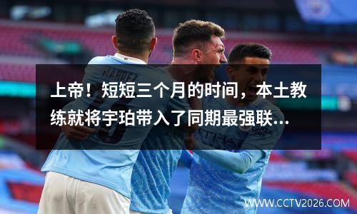 上帝！短短三个月的时间，本土教练就将宇珀带入了同期最强联赛。去国家队试试怎么样？
