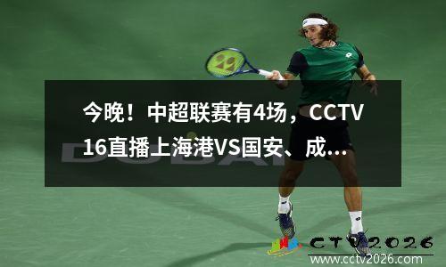 今晚！中超联赛有4场，CCTV16直播上海港VS国安、成都成都VS金门虎