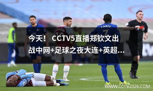 今天！ CCTV5直播郑钦文出战中网+足球之夜大连+英超CCTV16转会中超