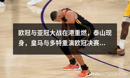 欧冠与亚冠大战在港重燃，泰山现身，皇马与多特重演欧冠决赛对决