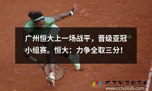 广州恒大上一场战平，晋级亚冠小组赛。恒大：力争全取三分！