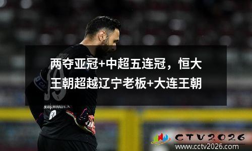 两夺亚冠+中超五连冠，恒大王朝超越辽宁老板+大连王朝