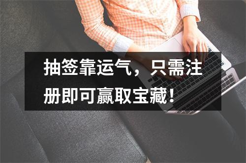 抽签靠运气，只需注册即可赢取宝藏！