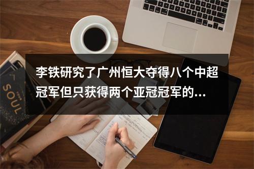 李铁研究了广州恒大夺得八个中超冠军但只获得两个亚冠冠军的原因，这对国足有利