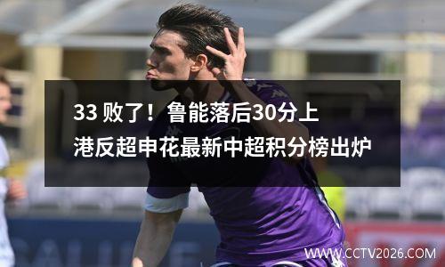 33 败了！鲁能落后30分上港反超申花最新中超积分榜出炉