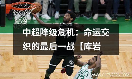 中超降级危机：命运交织的最后一战【库岩