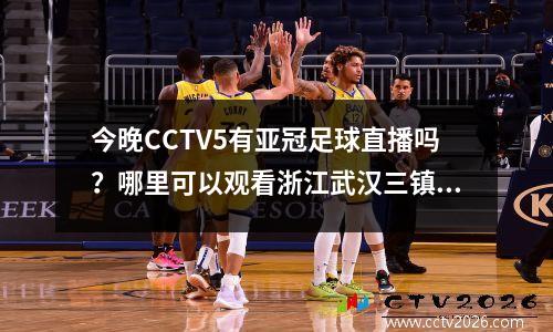 今晚CCTV5有亚冠足球直播吗？哪里可以观看浙江武汉三镇的比赛？