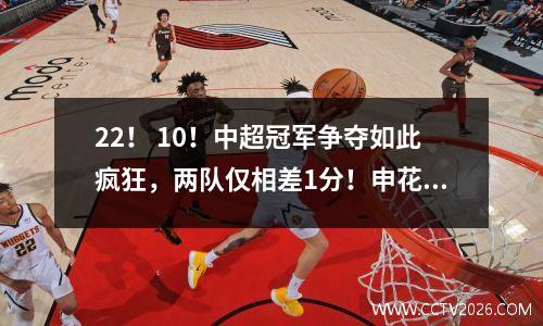 22！ 10！中超冠军争夺如此疯狂，两队仅相差1分！申花打平，海港重回榜单？