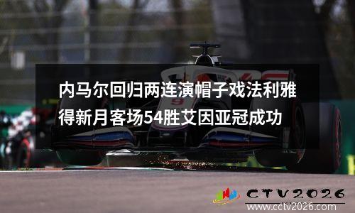内马尔回归两连演帽子戏法利雅得新月客场54胜艾因亚冠成功
