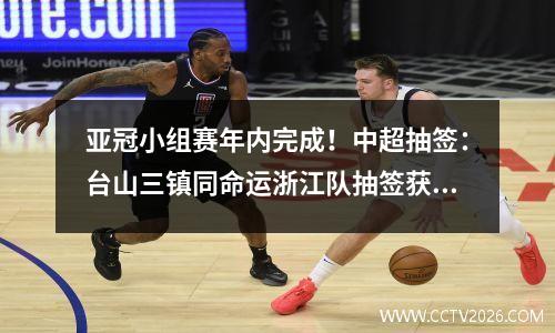 亚冠小组赛年内完成！中超抽签：台山三镇同命运浙江队抽签获胜