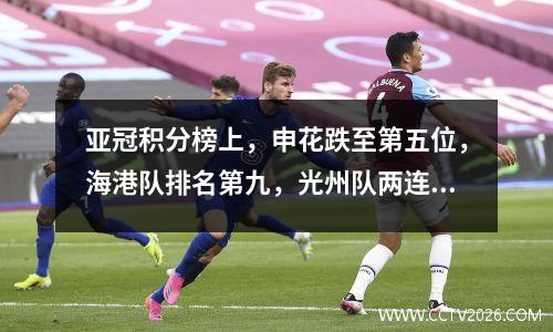 亚冠积分榜上，申花跌至第五位，海港队排名第九，光州队两连胜登顶。
