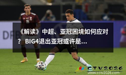 《解读》中超、亚冠困境如何应对？ BIG4退出亚冠或许是明智之举