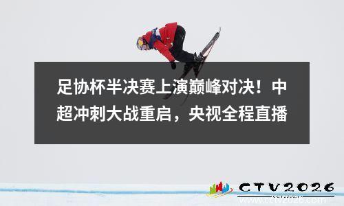 足协杯半决赛上演巅峰对决！中超冲刺大战重启，央视全程直播