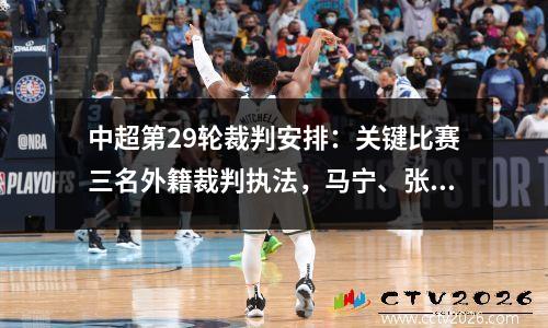 中超第29轮裁判安排：关键比赛三名外籍裁判执法，马宁、张雷等回归
