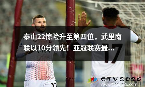 泰山22惊险升至第四位，武里南联以10分领先！亚冠联赛最新积分榜出炉