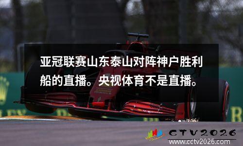 亚冠联赛山东泰山对阵神户胜利船的直播。央视体育不是直播。