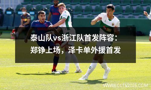 泰山队vs浙江队首发阵容：郑铮上场，泽卡单外援首发