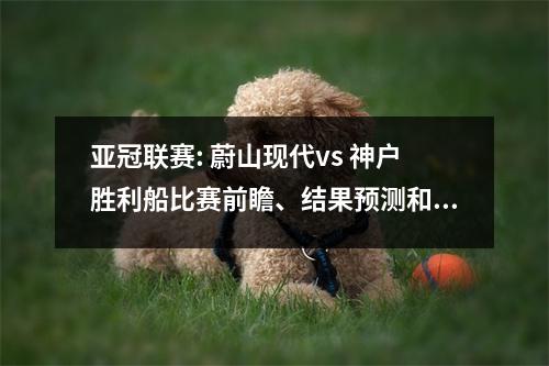 亚冠联赛: 蔚山现代vs 神户胜利船比赛前瞻、结果预测和比分预测