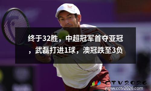 终于32胜，中超冠军首夺亚冠，武磊打进1球，澳冠跌至3负