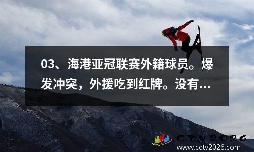 03、海港亚冠联赛外籍球员。爆发冲突，外援吃到红牌。没有武磊，就没有前锋进球。