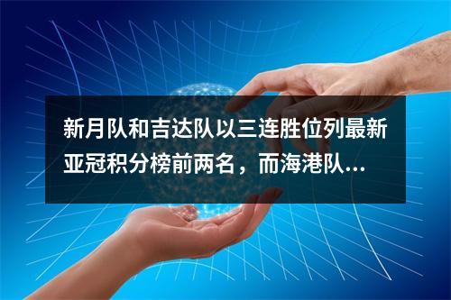 新月队和吉达队以三连胜位列最新亚冠积分榜前两名，而海港队和泰山队今晚将对阵！
