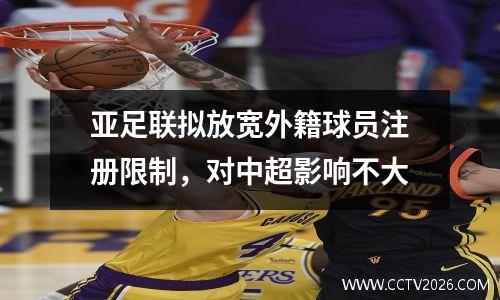 亚足联拟放宽外籍球员注册限制，对中超影响不大