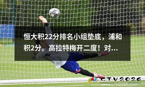 恒大积22分排名小组垫底，浦和积2分。高拉特梅开二度！对手连进2球