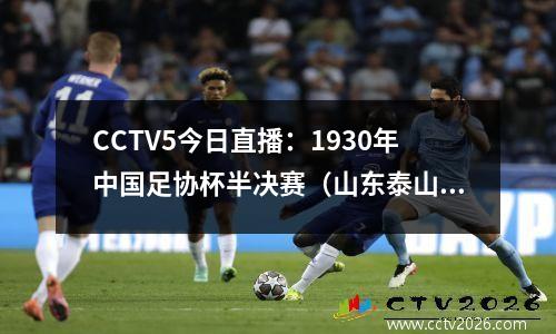 CCTV5今日直播：1930年中国足协杯半决赛（山东泰山、成都）