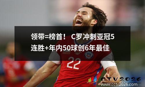 领带=榜首！ C罗冲刺亚冠5连胜+年内50球创6年最佳
