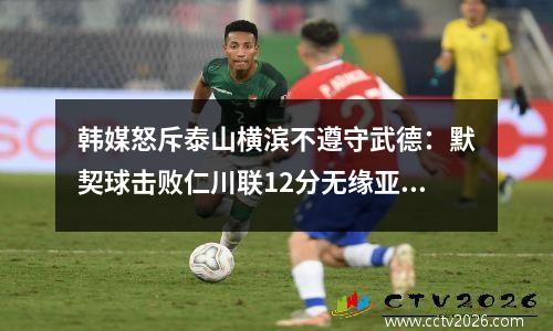 韩媒怒斥泰山横滨不遵守武德：默契球击败仁川联12分无缘亚冠16强