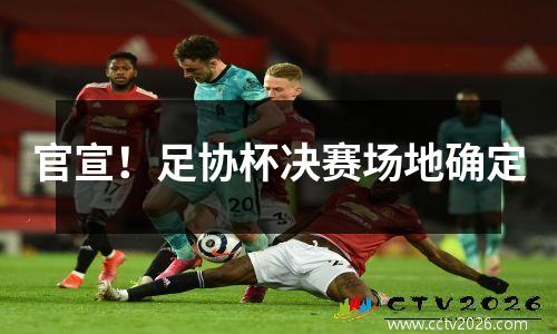 官宣！足协杯决赛场地确定