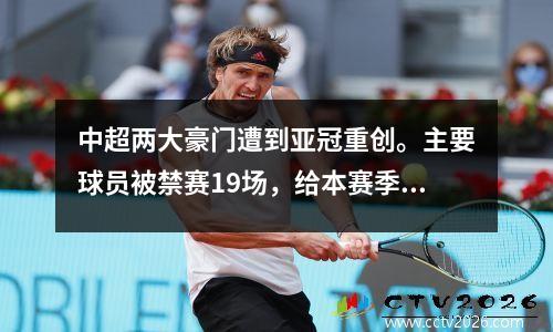 中超两大豪门遭到亚冠重创。主要球员被禁赛19场，给本赛季的前景蒙上阴影。