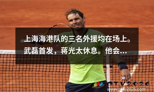 上海海港队的三名外援均在场上。武磊首发，蒋光太休息。他会留下来和申花战斗到底吗？