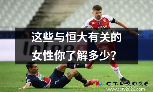 这些与恒大有关的女性你了解多少？