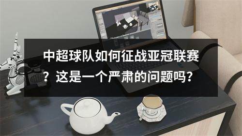 中超球队如何征战亚冠联赛？这是一个严肃的问题吗？