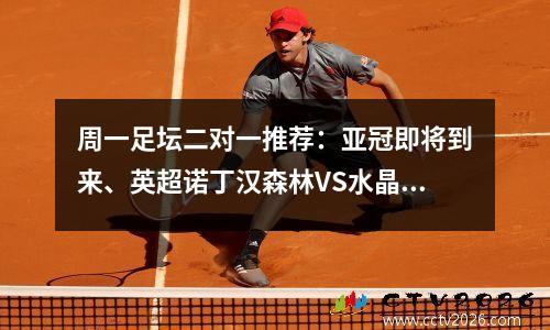 周一足坛二对一推荐：亚冠即将到来、英超诺丁汉森林VS水晶宫