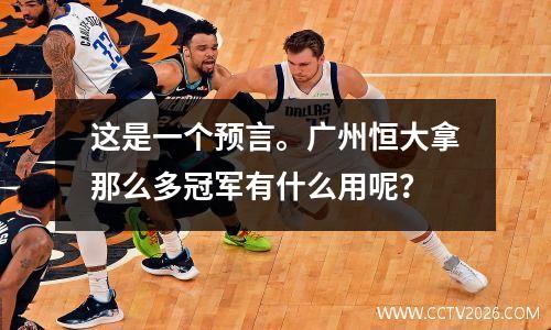 这是一个预言。广州恒大拿那么多冠军有什么用呢？