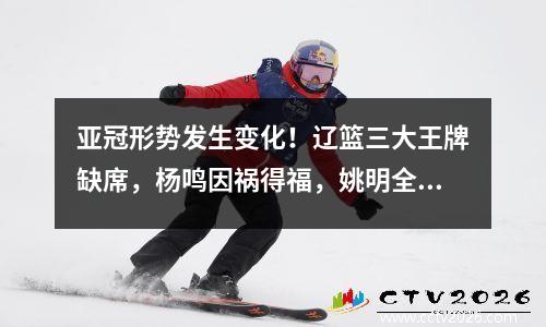 亚冠形势发生变化！辽篮三大王牌缺席，杨鸣因祸得福，姚明全力支持
