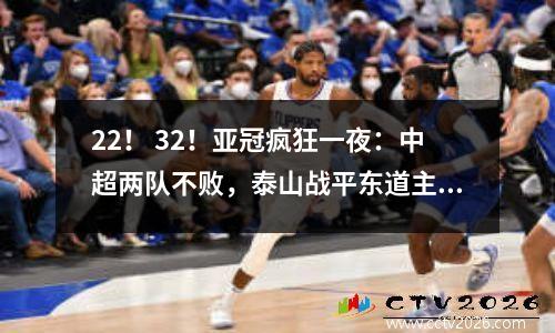 22！ 32！亚冠疯狂一夜：中超两队不败，泰山战平东道主，海港首胜