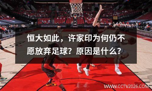 恒大如此，许家印为何仍不愿放弃足球？原因是什么？
