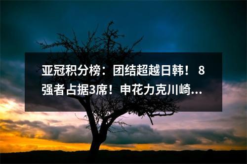 亚冠积分榜：团结超越日韩！ 8强者占据3席！申花力克川崎帮助港湾锁定第八名