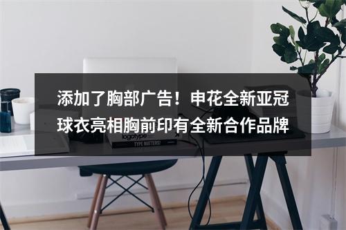 添加了胸部广告！申花全新亚冠球衣亮相胸前印有全新合作品牌
