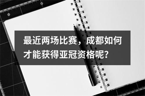 最近两场比赛，成都如何才能获得亚冠资格呢？