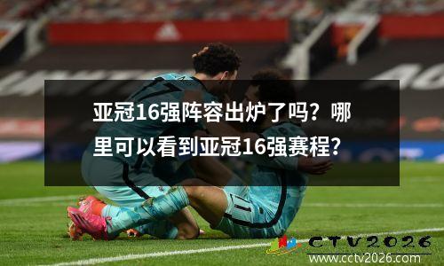 亚冠16强阵容出炉了吗？哪里可以看到亚冠16强赛程？