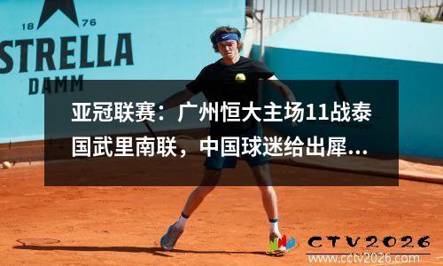 亚冠联赛：广州恒大主场11战泰国武里南联，中国球迷给出犀利点评！